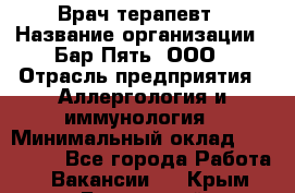 Врач-терапевт › Название организации ­ Бар Пять, ООО › Отрасль предприятия ­ Аллергология и иммунология › Минимальный оклад ­ 150 000 - Все города Работа » Вакансии   . Крым,Бахчисарай